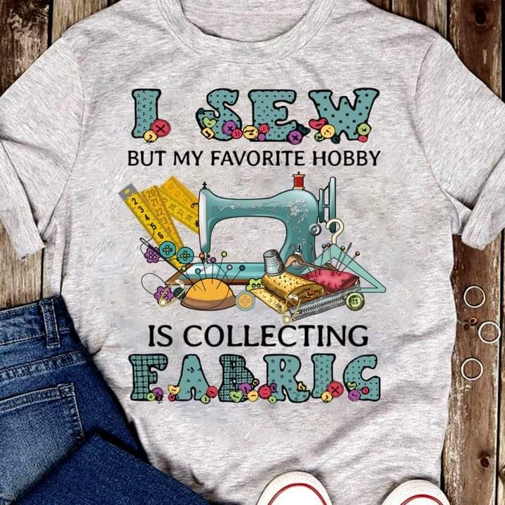 I Sew But My Favorite Hobby Is Collecting Fabric Shirt I Sew But My Favorite Hobby Is Collecting Fabric Shirt