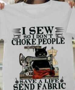 I Sew So I Don’t Choke People Save A Life Send Fabric Cute Black Cat Sewing Shirt I Sew So I Don’t Choke People Save A Life Send Fabric Cute Black Cat Sewing Shirt