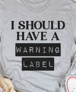 I Should Have A Warning Label Shirt I Should Have A Warning Label Shirt