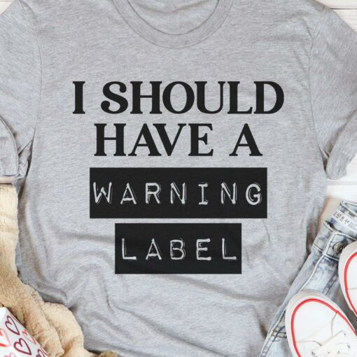 I Should Have A Warning Label Shirt