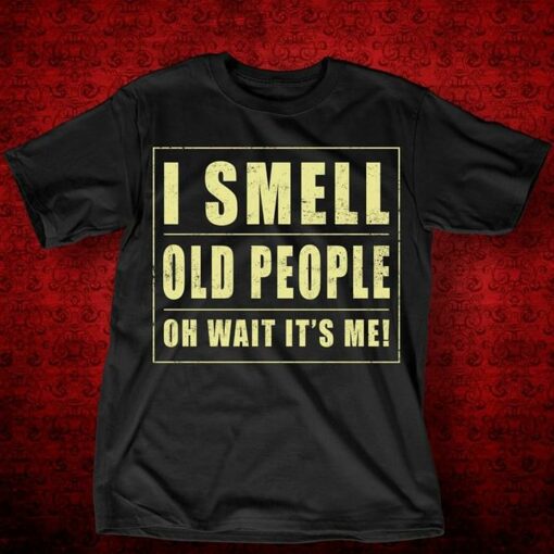 I Smell Old People Oh Wait It’s Me Shirt