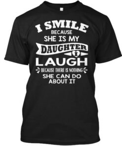 I Smile Because She Is My Daughter I Laugh Because There Is Nothing She Can Do About It Shirt I Smile Because She Is My Daughter I Laugh Because There Is Nothing She Can Do About It Shirt