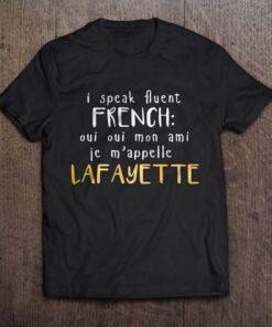 I Speak Avent French Oui Oui Mon Ami Je M’appelle Lafayette Shirt I Speak Avent French Oui Oui Mon Ami Je M’appelle Lafayette Shirt