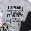 I Speak My Mind Because It Hurts To Bite My Tongue Shirt