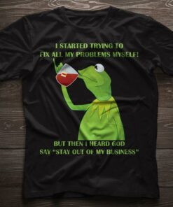I Started Trying To Fix All My Problems Myself But Then I Heard God Say Stay Out Of My Business Shirt I Started Trying To Fix All My Problems Myself But Then I Heard God Say Stay Out Of My Business Shirt