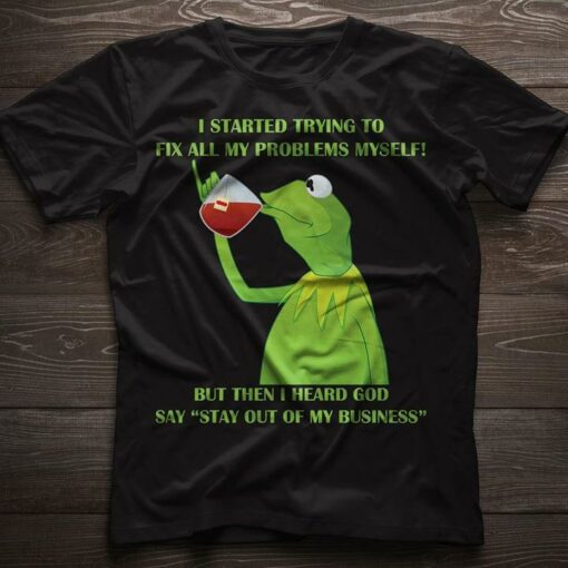 I Started Trying To Fix All My Problems Myself But Then I Heard God Say Stay Out Of My Business Shirt