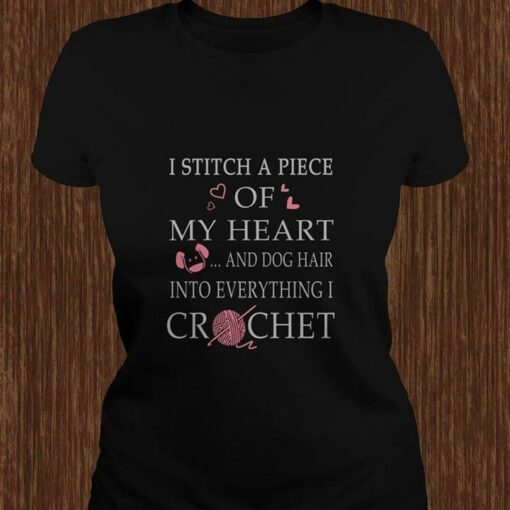 I Stitch A Piece Of My Heart And Dog Hair Into Everything I Crochet Shirt
