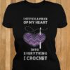 I Stitch A Piece Of My Heart Into Everything I Crochet Shirt