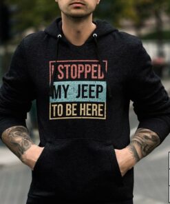 I Stopped My Jeep To Be Here Hoodie I Stopped My Jeep To Be Here Hoodie