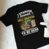 I Stopped Reading My Book To Be Here Shirt