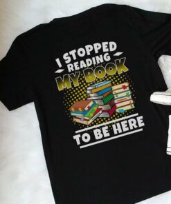I Stopped Reading My Book To Be Here Shirt