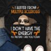 I Suffer From Multiple Sclerosis I Don’t Have The Energy Shirt
