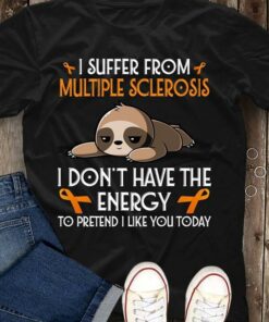 I Suffer From Multiple Sclerosis I Don’t Have The Energy Shirt