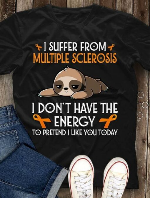 I Suffer From Multiple Sclerosis I Don’t Have The Energy Shirt
