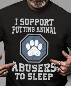 I Support Putting Animal Abusers To Sleep, Animals Love Shirt I Support Putting Animal Abusers To Sleep, Animals Love Shirt