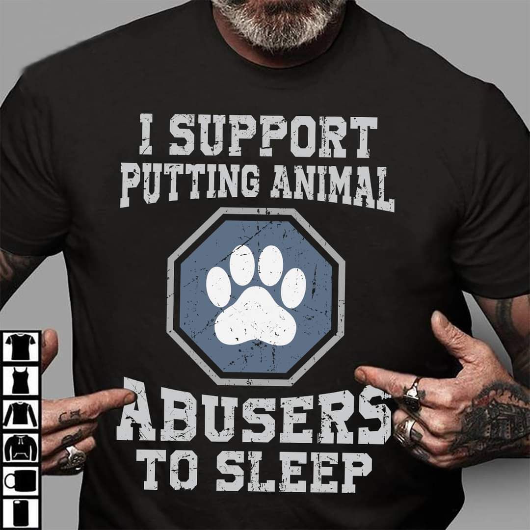 I Support Putting Animal Abusers To Sleep, Animals Love Shirt I Support Putting Animal Abusers To Sleep, Animals Love Shirt