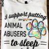 I Support Putting Animal Abusers To Sleep Shirt