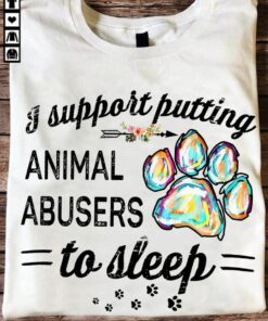 I Support Putting Animal Abusers To Sleep Shirt I Support Putting Animal Abusers To Sleep Shirt