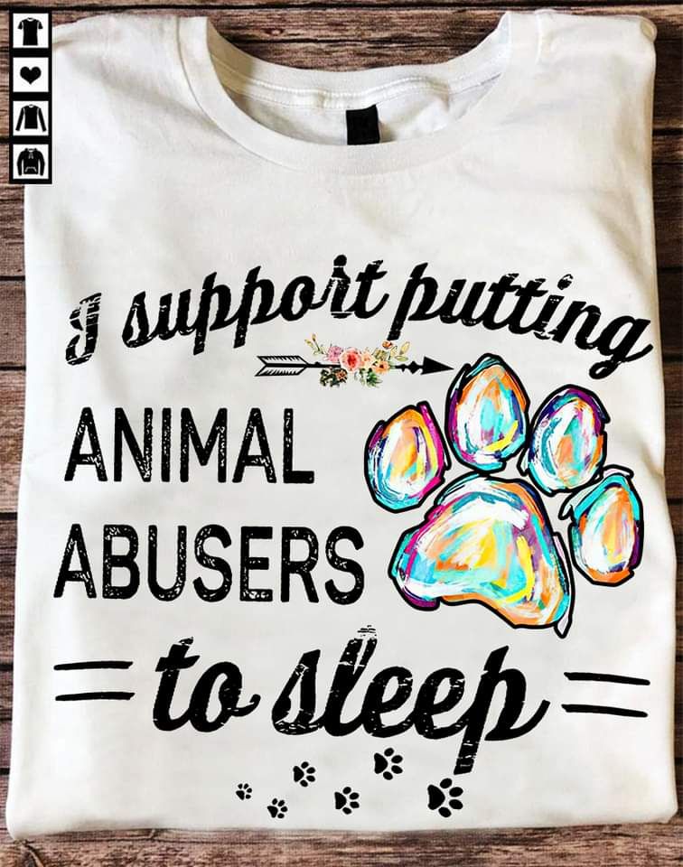 I Support Putting Animal Abusers To Sleep Shirt I Support Putting Animal Abusers To Sleep Shirt