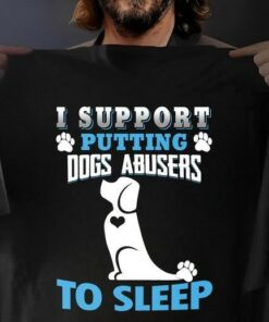 I Support Putting Dogs Abusers To Sleep Dog Lover Shirt I Support Putting Dogs Abusers To Sleep Dog Lover Shirt