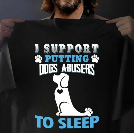 I Support Putting Dogs Abusers To Sleep Dog Lover Shirt