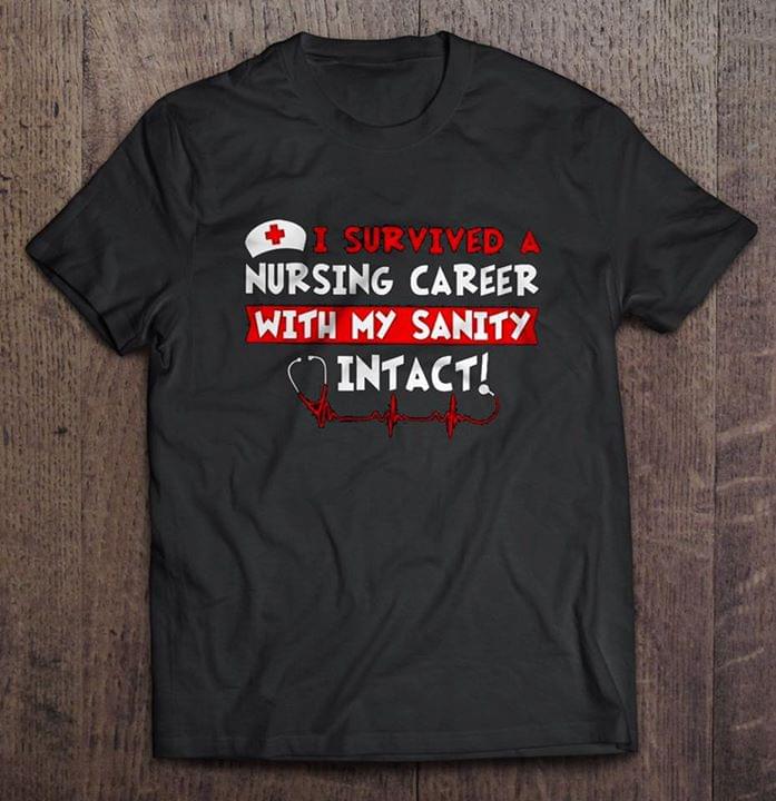 I Survived Nursing Career With My Sanity Intact Shirt I Survived Nursing Career With My Sanity Intact Shirt