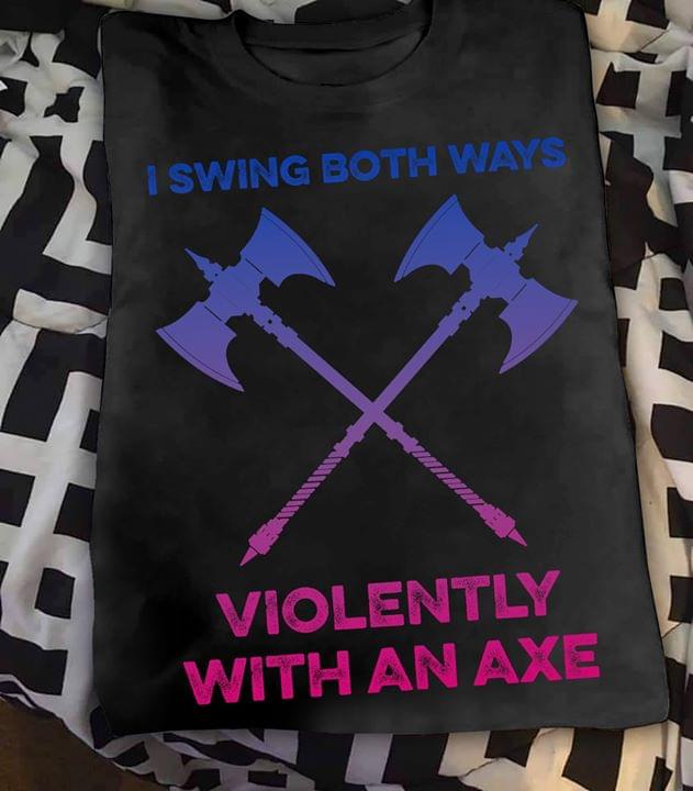 I Swing Both Ways Violently With An Viking Axe T-Shirt Sweatshirt Hoodie I Swing Both Ways Violently With An Viking Axe T-Shirt Sweatshirt Hoodie