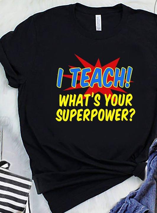 I Teach! What's Your Superpower Shirt I Teach! What's Your Superpower Shirt
