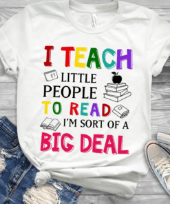 I Teach little people to read, I’m sort of a Big Deal Teacher T-Shirt I Teach little people to read, I’m sort of a Big Deal Teacher T-Shirt