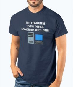 I Tell Computers To Do Things Sometimes They Listen Computer Set Shirt I Tell Computers To Do Things Sometimes They Listen Computer Set Shirt