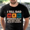 I Tell Dad Jokes Periodically But Only When I’m In My Element Cards Shirt
