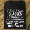 I Think I Need Glasses Because I Keep Seeing A Lot Of People With Two Faces Shirt