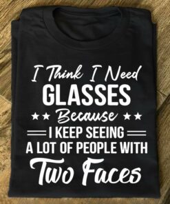 I Think I Need Glasses Because I Keep Seeing A Lot Of People With Two Faces Shirt I Think I Need Glasses Because I Keep Seeing A Lot Of People With Two Faces Shirt