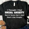 I Thought I Had Social Anxiety But It Turns Out I Just Don’t Like People Life Quote Shirt