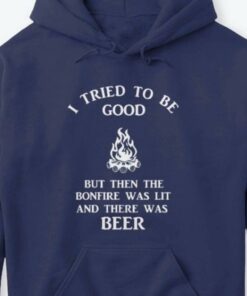 I Tried To Be Good But Then The Bonfire Was Lit And There Was Beer Camping Fire Shirt I Tried To Be Good But Then The Bonfire Was Lit And There Was Beer Camping Fire Shirt