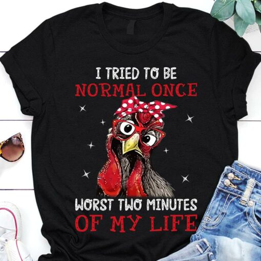 I Tried To Be Normal Once Worst Two Minutes Of My Life Chicken Glitter Shirt