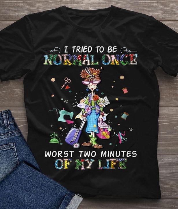 I Tried To Be Normal Once Worst Two Minutes Of My Life Messy Lady Girl Tailoring Tools Shirt I Tried To Be Normal Once Worst Two Minutes Of My Life Messy Lady Girl Tailoring Tools Shirt