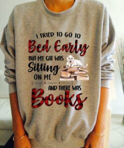 I Tried To Go To Bed Early But My Cat Was Sitting On Me And There Was Books Shirt