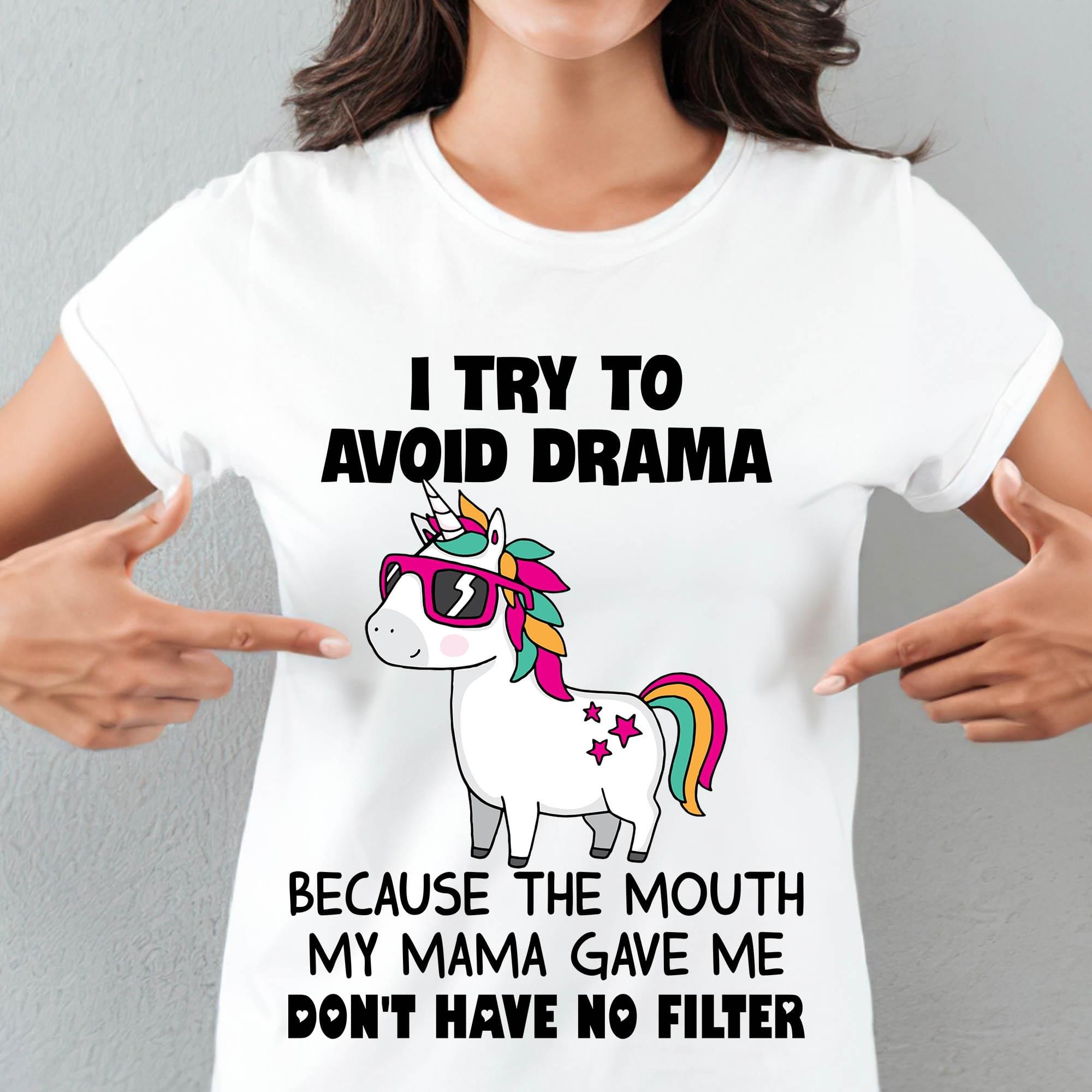 I Try To Avoid Drama Because The Mouth My Mama Gave Me Don't Have No Filter Unicorn Shirt I Try To Avoid Drama Because The Mouth My Mama Gave Me Don't Have No Filter Unicorn Shirt