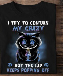 I Try To Contain My Crazy But The Lid Keeps Popping Off Creepy Cat Shirt I Try To Contain My Crazy But The Lid Keeps Popping Off Creepy Cat Shirt