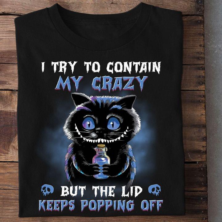I Try To Contain My Crazy But The Lid Keeps Popping Off Creepy Cat Shirt I Try To Contain My Crazy But The Lid Keeps Popping Off Creepy Cat Shirt