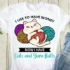 I Use To Have Money Now I Have Cats And Yarn Balls Cute Cat Hugging Wool Balls Shirt