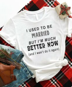 I Used To Be Married But I’m Much Better Now Shirt