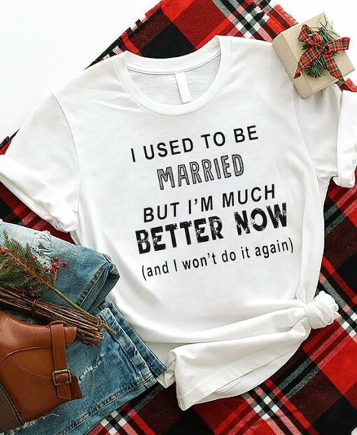 I Used To Be Married But I’m Much Better Now Shirt
