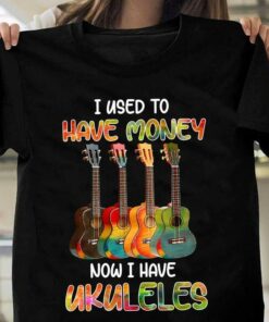 I Used To Have Money Now I Have Ukuleles Shirt I Used To Have Money Now I Have Ukuleles Shirt