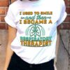 I Used To Smile And Then I Became A Respiratory Therapist Shirt