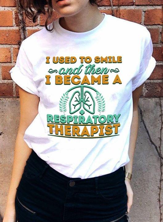 I Used To Smile And Then I Became A Respiratory Therapist Shirt I Used To Smile And Then I Became A Respiratory Therapist Shirt