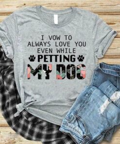 I Vow To Always Love You Even While Petting My Dog Shirt