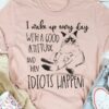 I Wake Up Every Day With A Good Attitude And Then Idiots Happen Cat Shirt