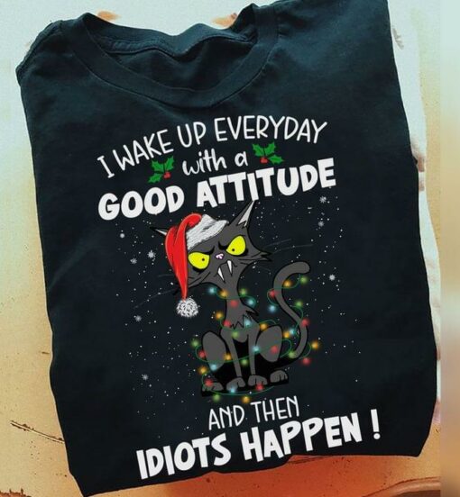 I Wake Up Everyday With A Good Attitude And Then Idiots Happen Black Cat Christmas Shirt